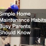 Simple Home Maintenance Habits Busy Parents Should Know