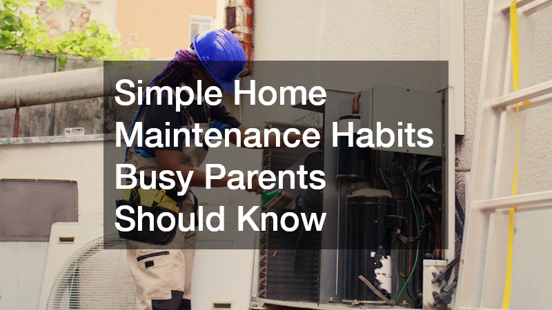 Simple Home Maintenance Habits Busy Parents Should Know